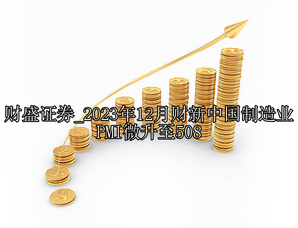 2023年12月财新中国制造业PMI微升至508